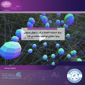 مرکز SaskPolytech از قدرت هوش مصنوعی برای استخراج اورانیوم استفاده می کند