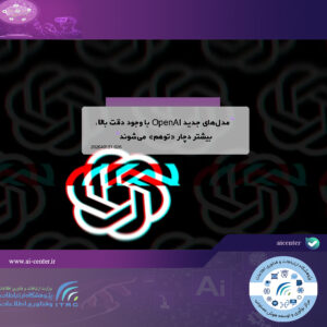 مدل‌های جدید OpenAI با وجود دقت بالا، بیشتر دچار «توهم» می‌شوند