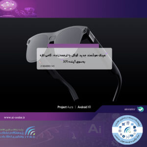 عینک هوشمند جدید گوگل با ترجمه زنده: گامی تازه به‌سوی آینده XR