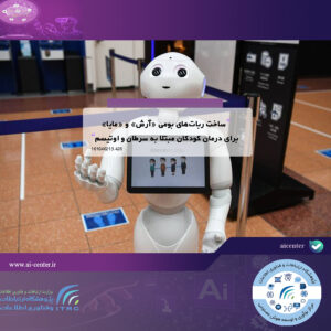 ساخت ربات‌های بومی «آرش» و «مایا» برای درمان کودکان مبتلا به سرطان و اوتیسم