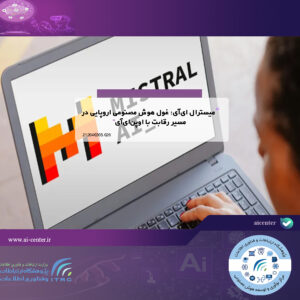 میسترال ای‌آی؛ غول هوش مصنوعی اروپایی در مسیر رقابت با اوپن‌ای‌آی